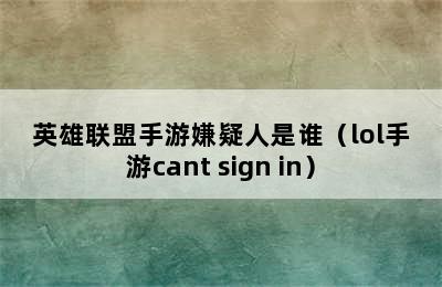 英雄联盟手游嫌疑人是谁（lol手游cant sign in）